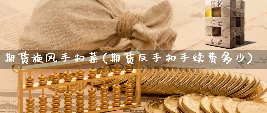 期货旋风手扣菜(期货反手扣手续费多少)