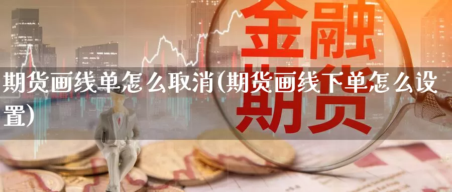 期货画线单怎么取消(期货画线下单怎么设置)