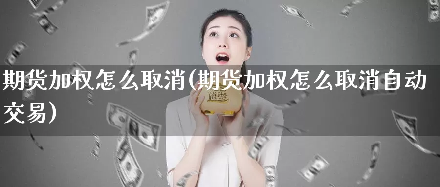 期货加权怎么取消(期货加权怎么取消自动交易)