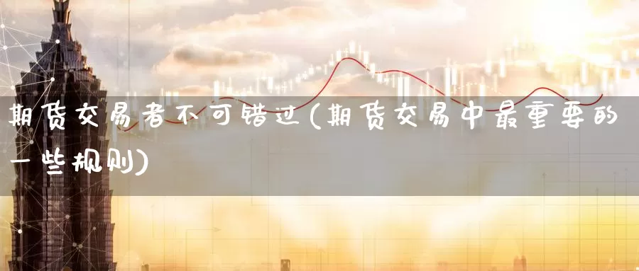期货交易者不可错过(期货交易中最重要的一些规则)