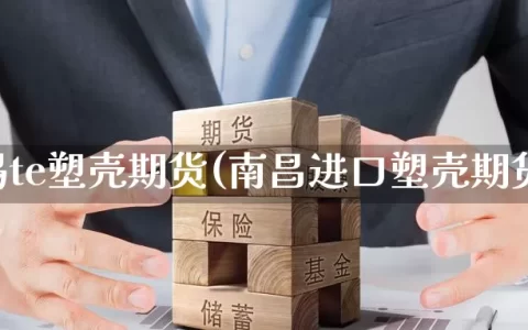 无锡te塑壳期货(南昌进口塑壳期货)