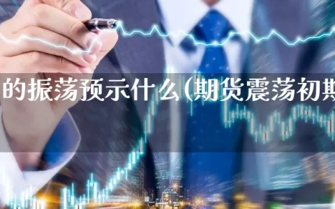 期货中的振荡预示什么(期货震荡初期怎么判断)
