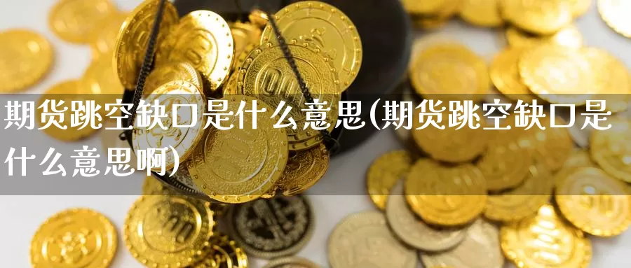 期货跳空缺口是什么意思(期货跳空缺口是什么意思啊)