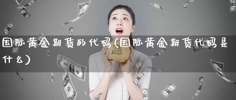 国际黄金期货的代码(国际黄金期货代码是什么)