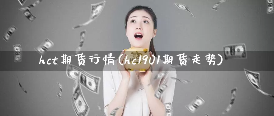 hct期货行情(hc1901期货走势)