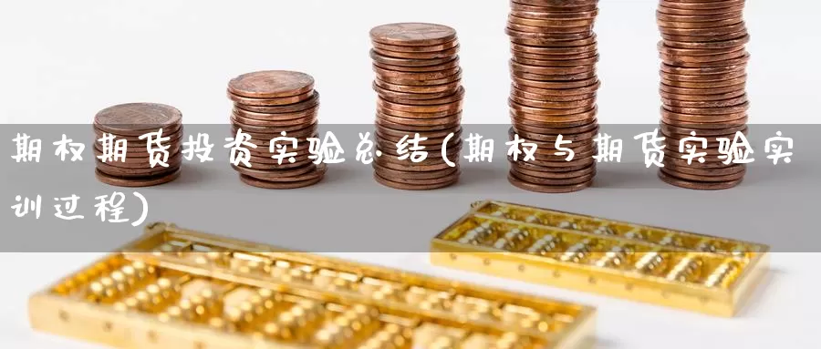 期权期货投资实验总结(期权与期货实验实训过程)