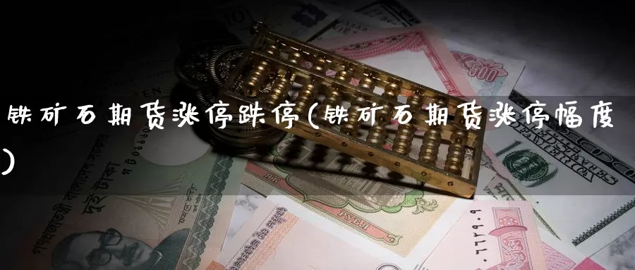 铁矿石期货涨停跌停(铁矿石期货涨停幅度)