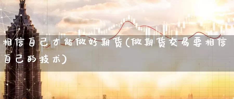 相信自己才能做好期货(做期货交易要相信自己的技术)