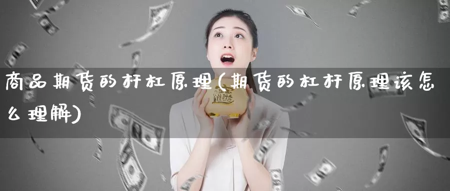 商品期货的杆杠原理(期货的杠杆原理该怎么理解)