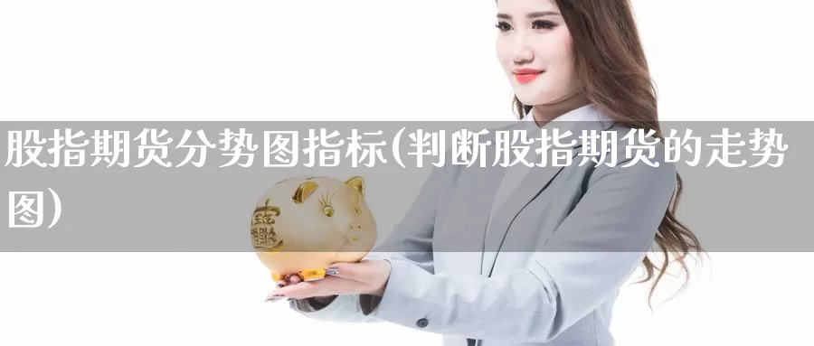 股指期货分势图指标(判断股指期货的走势图)