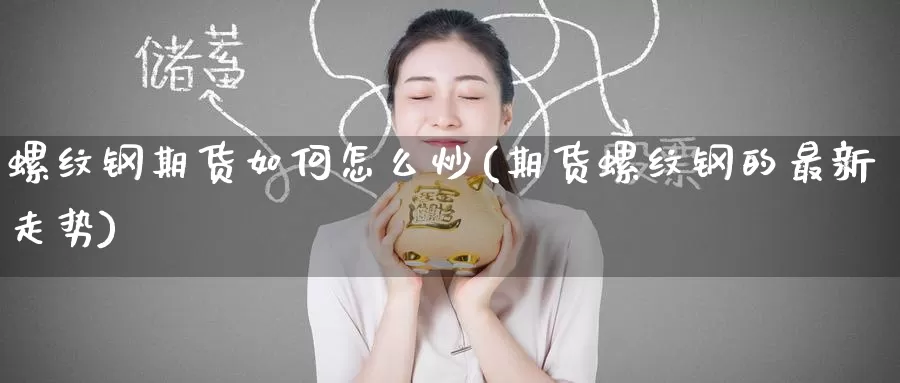 螺纹钢期货如何怎么炒(期货螺纹钢的最新走势)