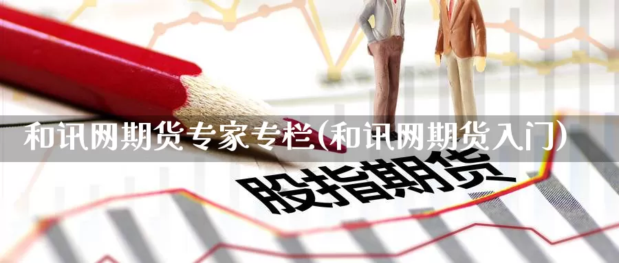 和讯网期货专家专栏(和讯网期货入门)