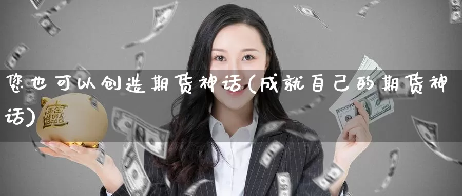 您也可以创造期货神话(成就自己的期货神话)