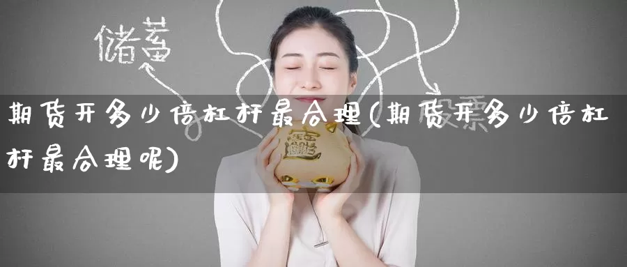 期货开多少倍杠杆最合理(期货开多少倍杠杆最合理呢)