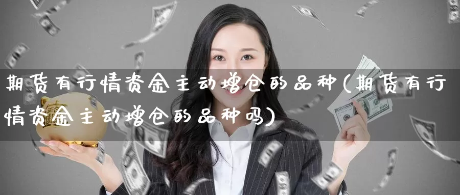期货有行情资金主动增仓的品种(期货有行情资金主动增仓的品种吗)