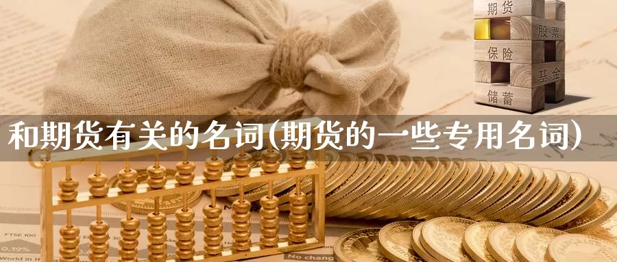 和期货有关的名词(期货的一些专用名词)