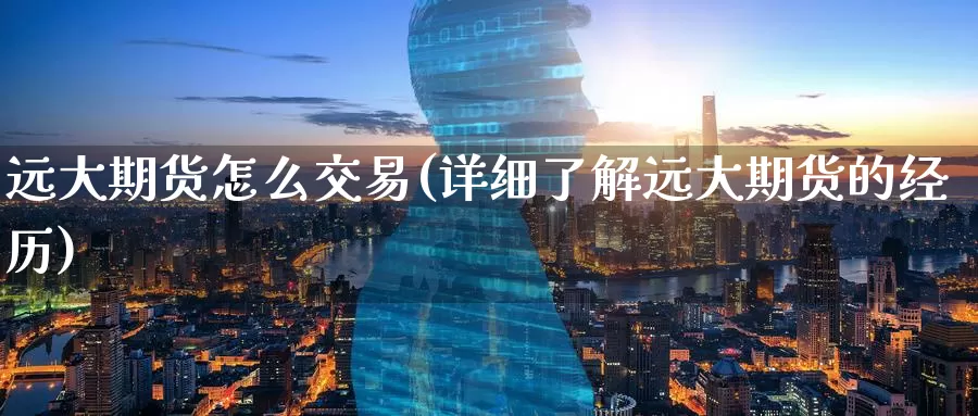 远大期货怎么交易(详细了解远大期货的经历)