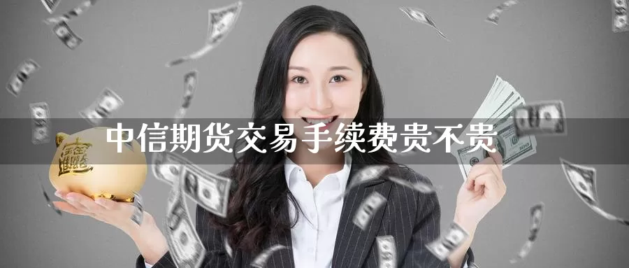 中信期货交易手续费贵不贵