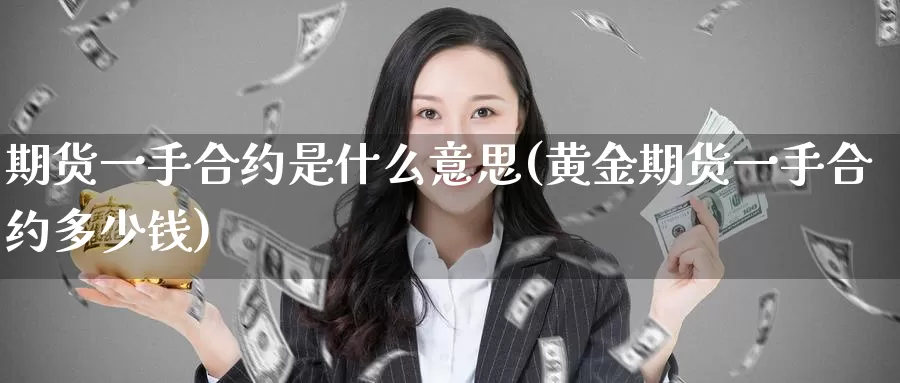 期货一手合约是什么意思(黄金期货一手合约多少钱)
