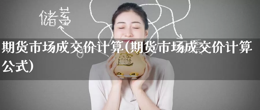 期货市场成交价计算(期货市场成交价计算公式)