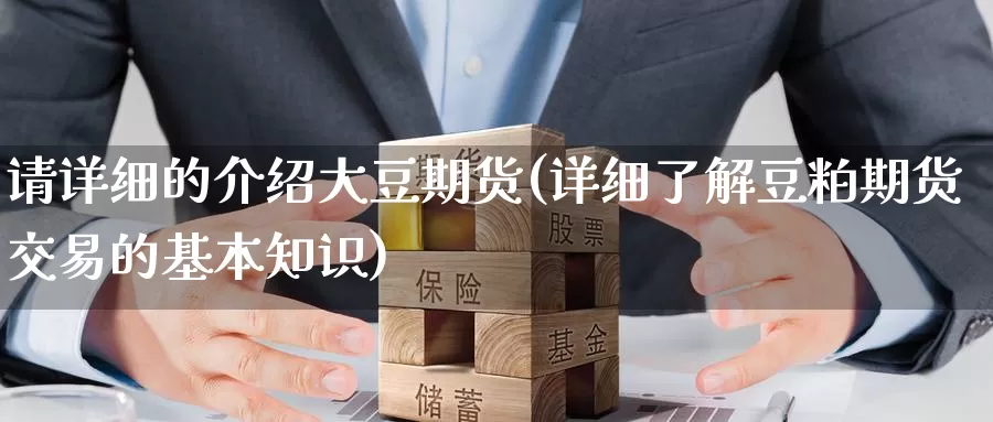请详细的介绍大豆期货(详细了解豆粕期货交易的基本知识)