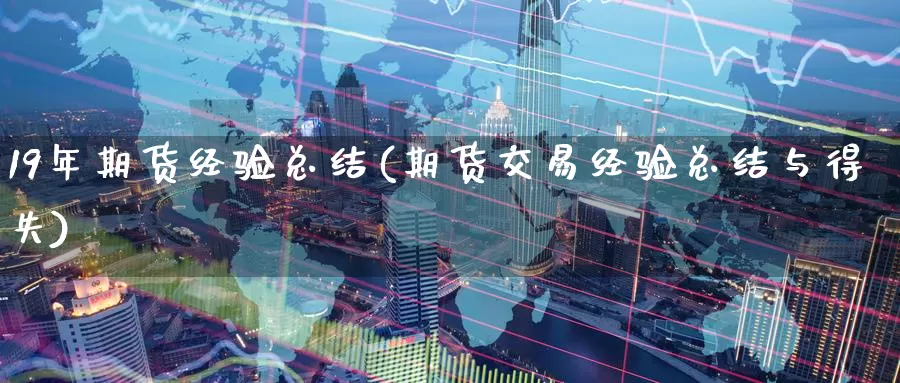 19年期货经验总结(期货交易经验总结与得失)