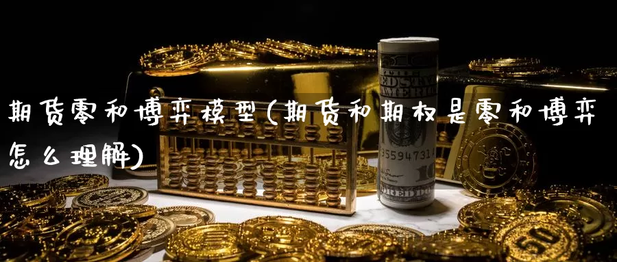 期货零和博弈模型(期货和期权是零和博弈怎么理解)