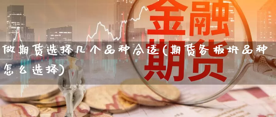做期货选择几个品种合适(期货各板块品种怎么选择)