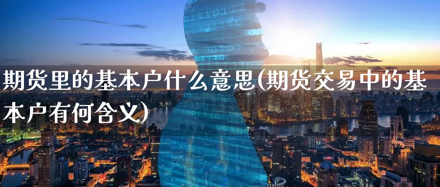 期货里的基本户什么意思(期货交易中的基本户有何含义)