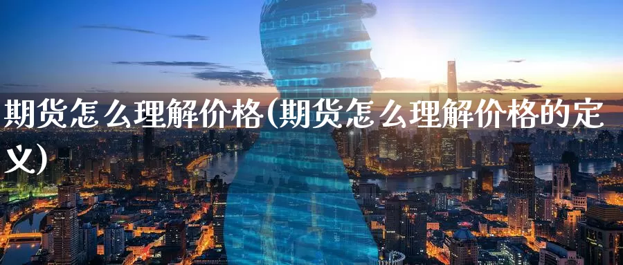 期货怎么理解价格(期货怎么理解价格的定义)