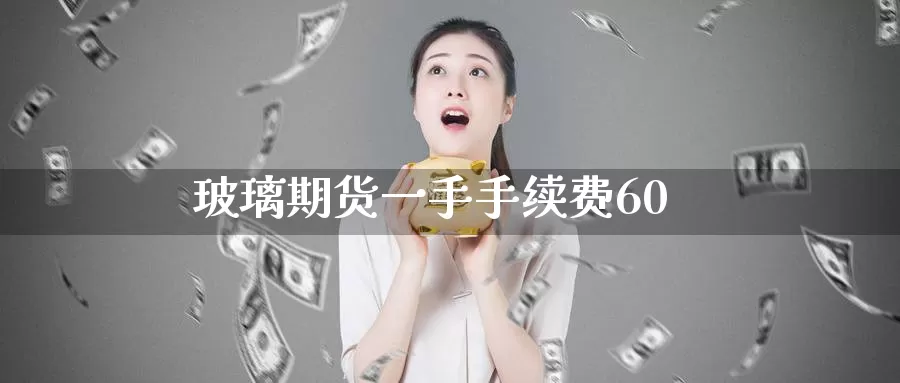 玻璃期货一手手续费60