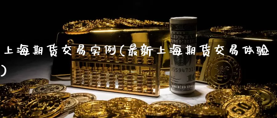 上海期货交易实例(最新上海期货交易体验)