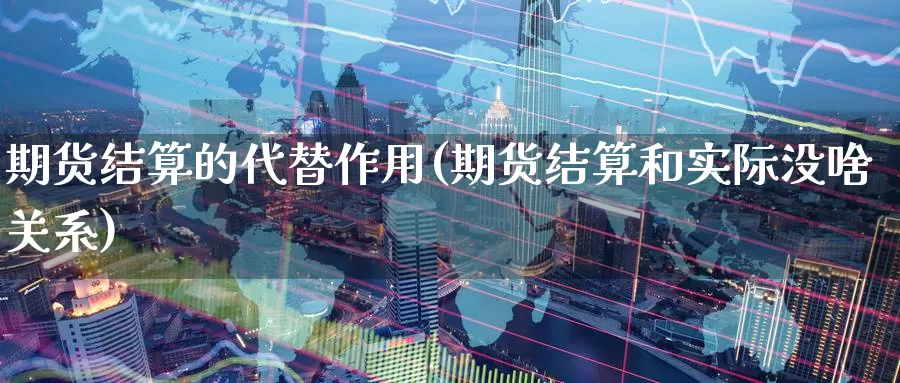 期货结算的代替作用(期货结算和实际没啥关系)