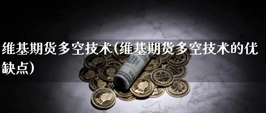维基期货多空技术(维基期货多空技术的优缺点)