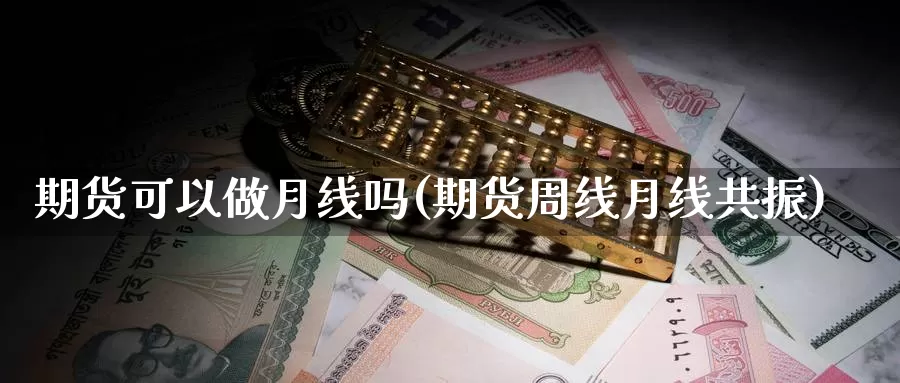 期货可以做月线吗(期货周线月线共振)