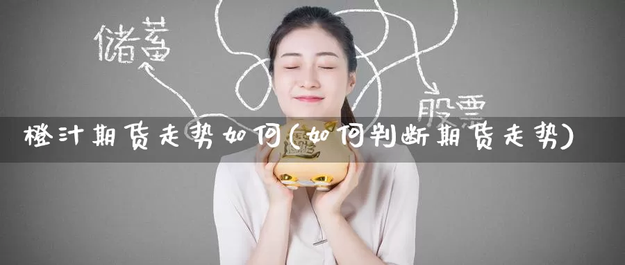 橙汁期货走势如何(如何判断期货走势)