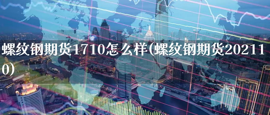 螺纹钢期货1710怎么样(螺纹钢期货202110)