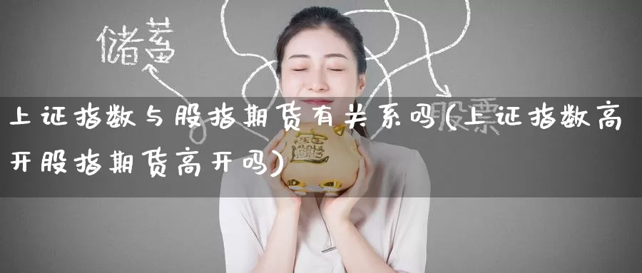 上证指数与股指期货有关系吗(上证指数高开股指期货高开吗)