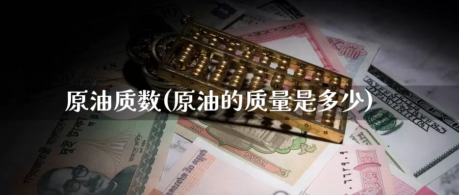 原油质数(原油的质量是多少)