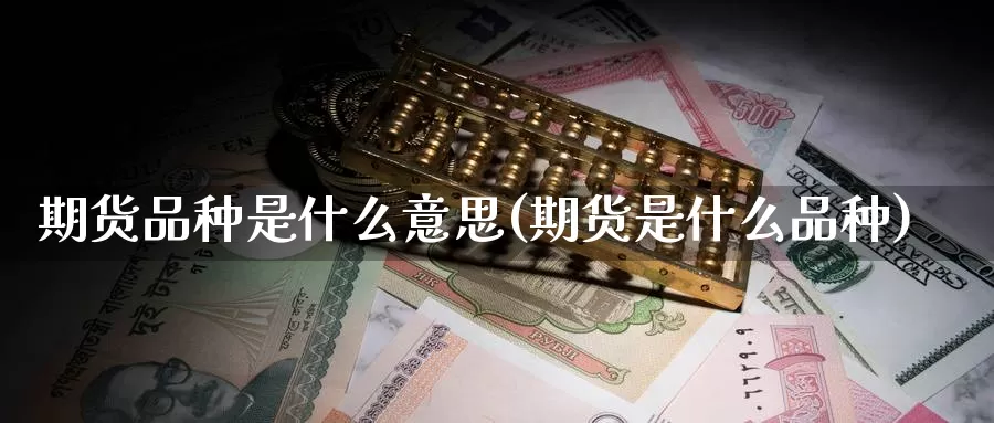 期货品种是什么意思(期货是什么品种)