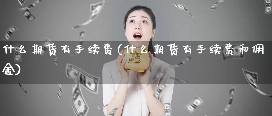 什么期货有手续费(什么期货有手续费和佣金)