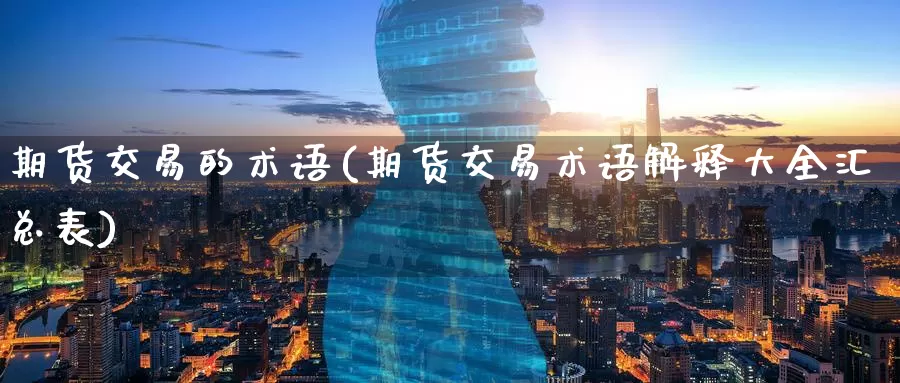 期货交易的术语(期货交易术语解释大全汇总表)