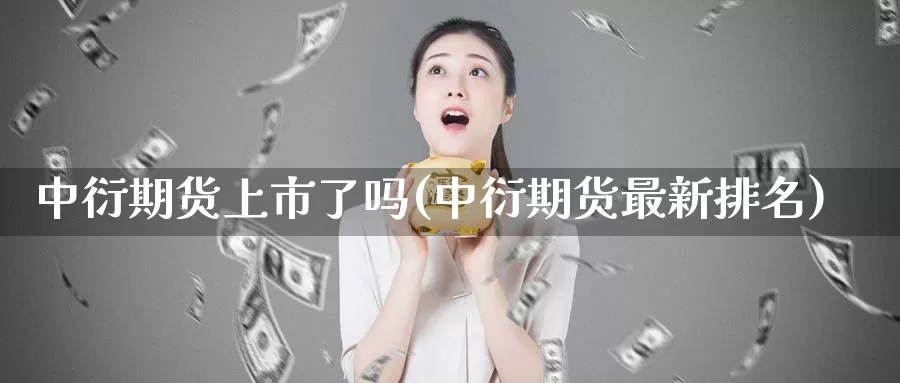 中衍期货上市了吗(中衍期货最新排名)