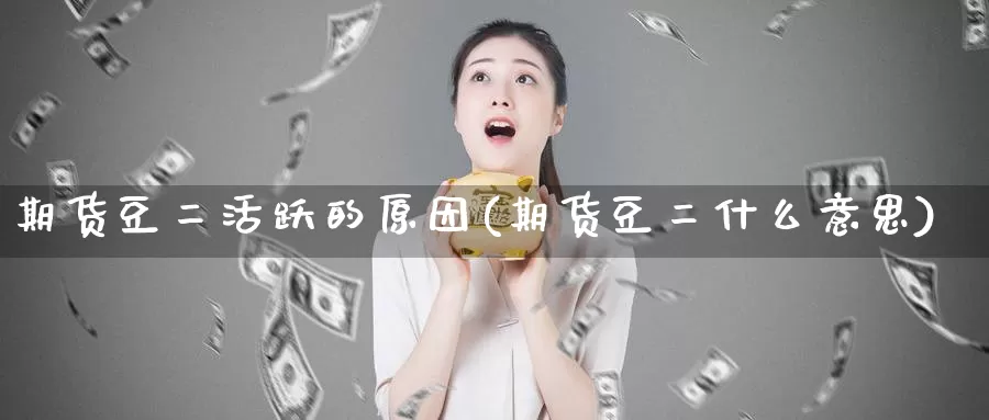 期货豆二活跃的原因(期货豆二什么意思)
