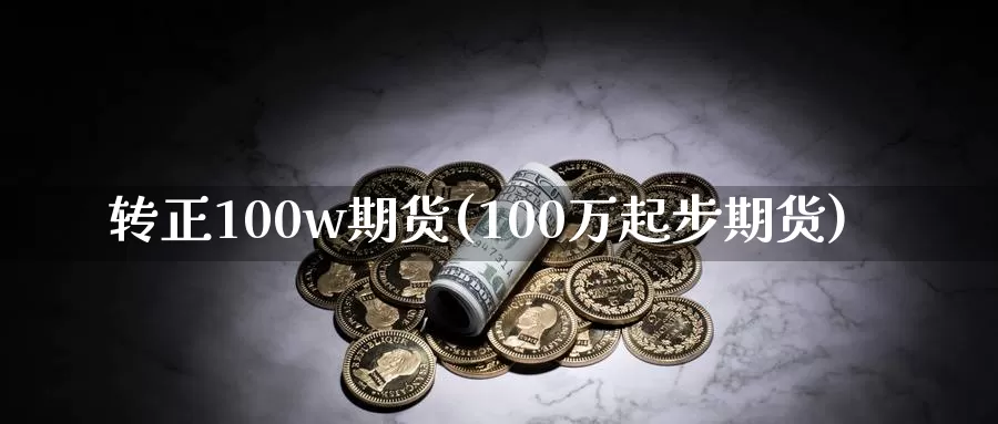 转正100w期货(100万起步期货)