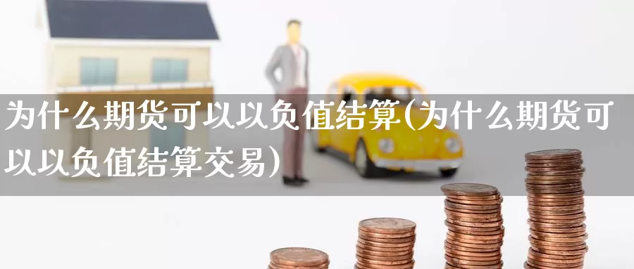 为什么期货可以以负值结算(为什么期货可以以负值结算交易)