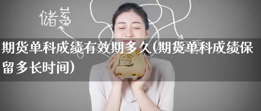 期货单科成绩有效期多久(期货单科成绩保留多长时间)