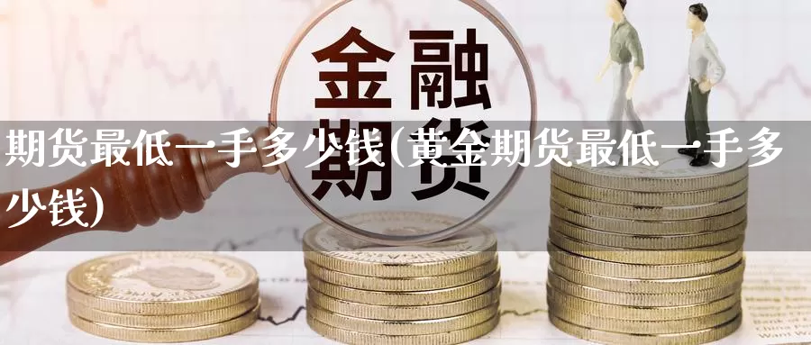 期货最低一手多少钱(黄金期货最低一手多少钱)