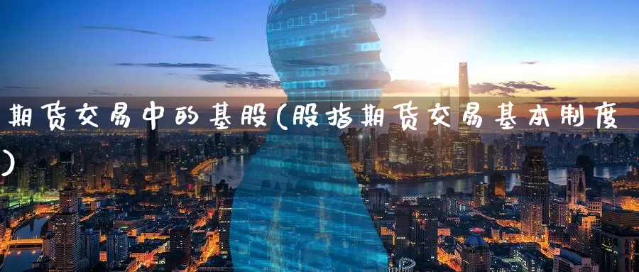 期货交易中的基股(股指期货交易基本制度)