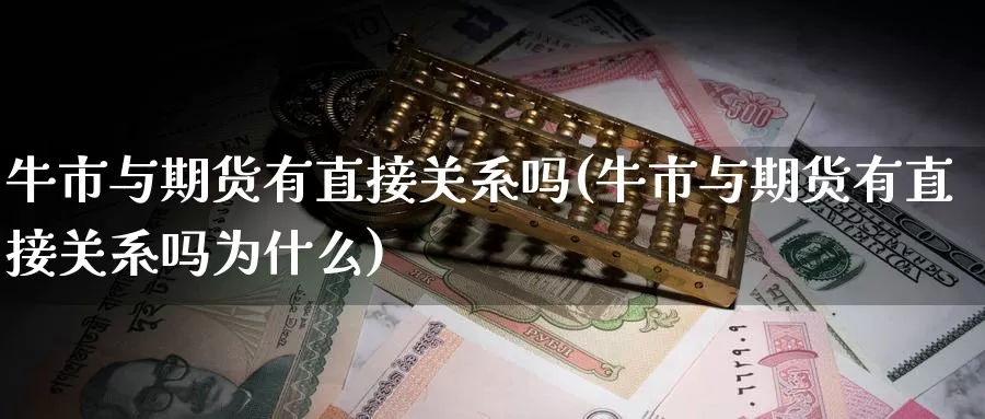 牛市与期货有直接关系吗(牛市与期货有直接关系吗为什么)